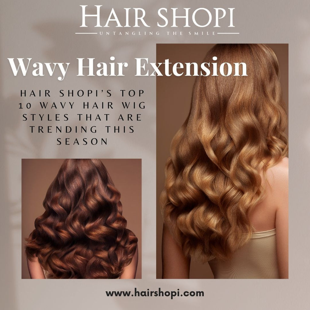 Hair Shopi’s Top 10 Wavy Hair Wig Styles That Are Trending This Season