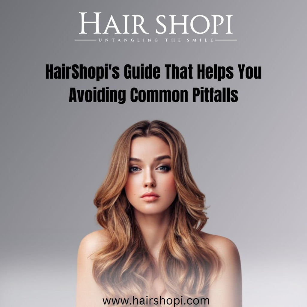 Hair Shopi's Guide That Helps You Avoiding Common Pitfalls